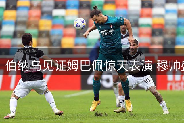 伯纳乌见证姆巴佩惊天表演 穆帅盛赞法国天才