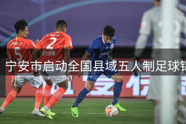 宁安市启动全国县域五人制足球锦标赛