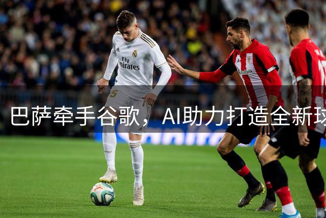 巴萨牵手谷歌，AI助力打造全新球迷体验