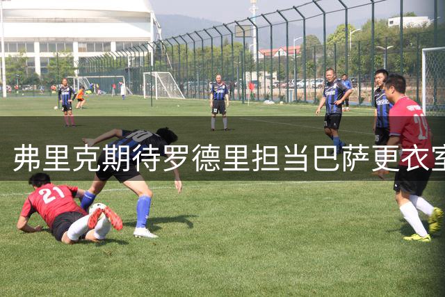 弗里克期待罗德里担当巴萨更衣室领袖 年轻球员获楷模