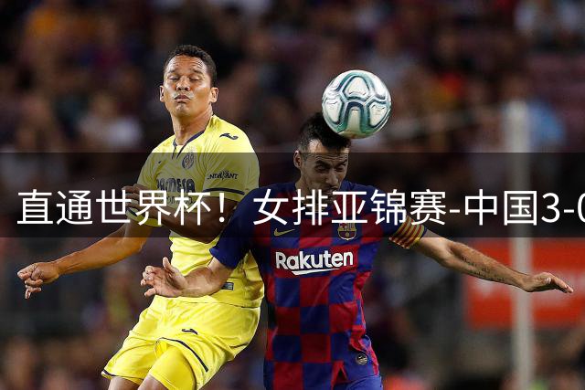 直通世界杯！女排亚锦赛-中国3-0双杀伊朗 决赛与泰国争冠