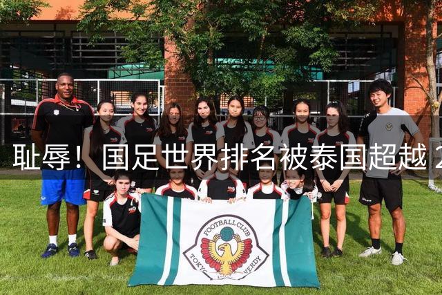 耻辱！国足世界排名被泰国超越 22年首次 跌至世界第92+亚洲第14