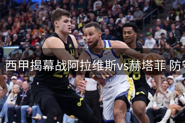 西甲揭幕战阿拉维斯vs赫塔菲 防守大战预计平局